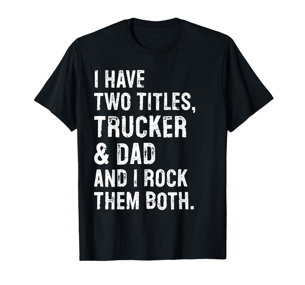 I Have Two Titles Trucker And Dad Funny T-Shirt - Graphic Print Men Women - T-Shirt, Sweatshirt, Hoodie