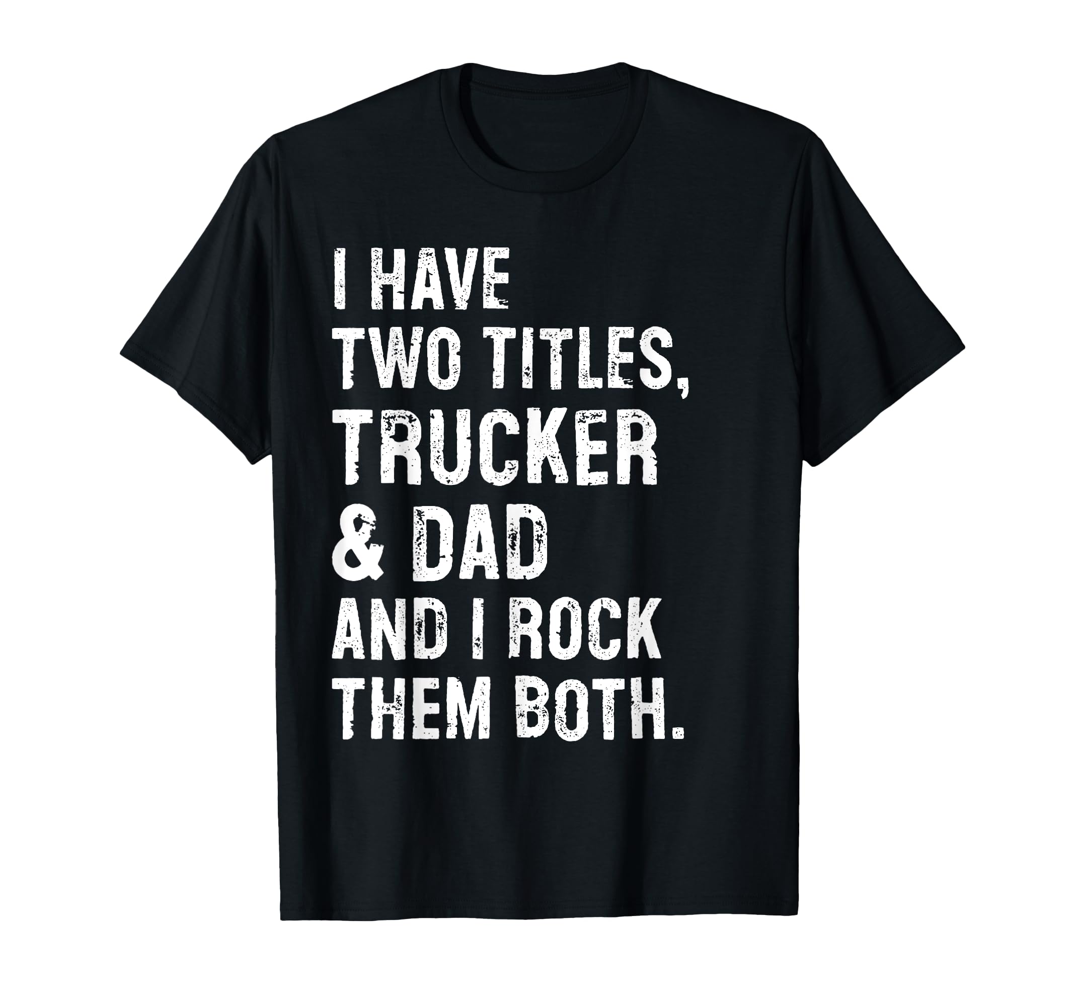 I Have Two Titles Trucker And Dad Funny T-Shirt - Graphic Print Men Women - T-Shirt, Sweatshirt, Hoodie