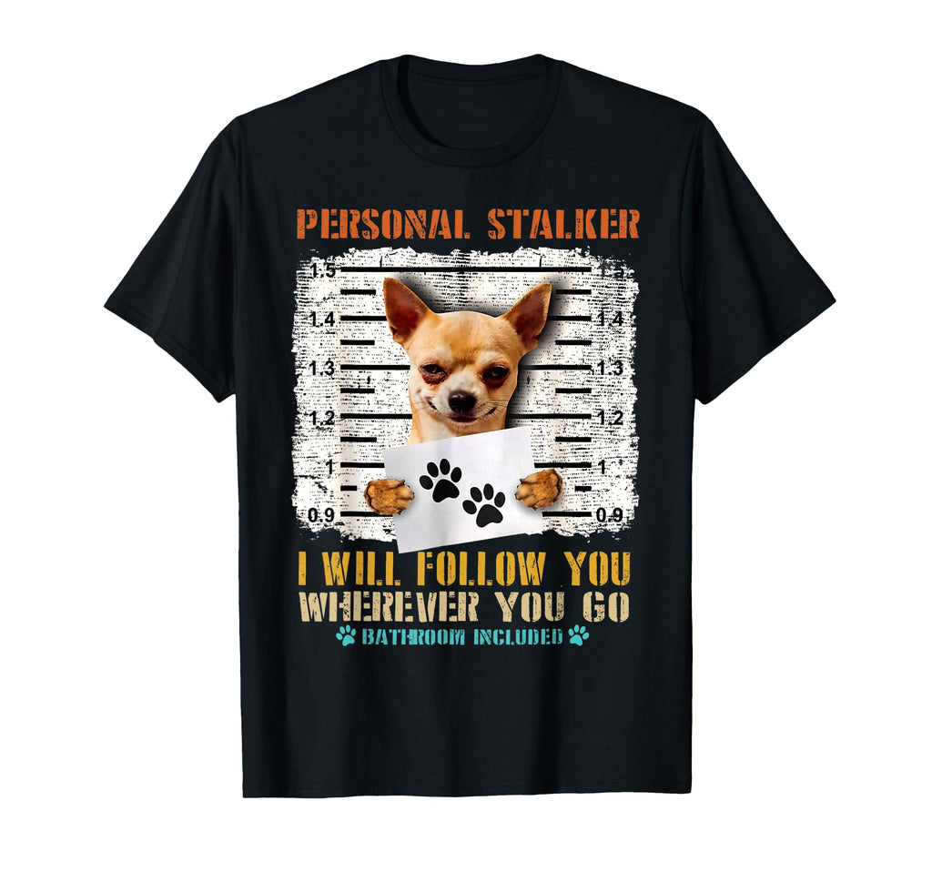 Personal Stalker Chihuahua Dog T-Shirt - Fun Novelty Design Unisex - T-Shirt, Sweatshirt, Hoodie