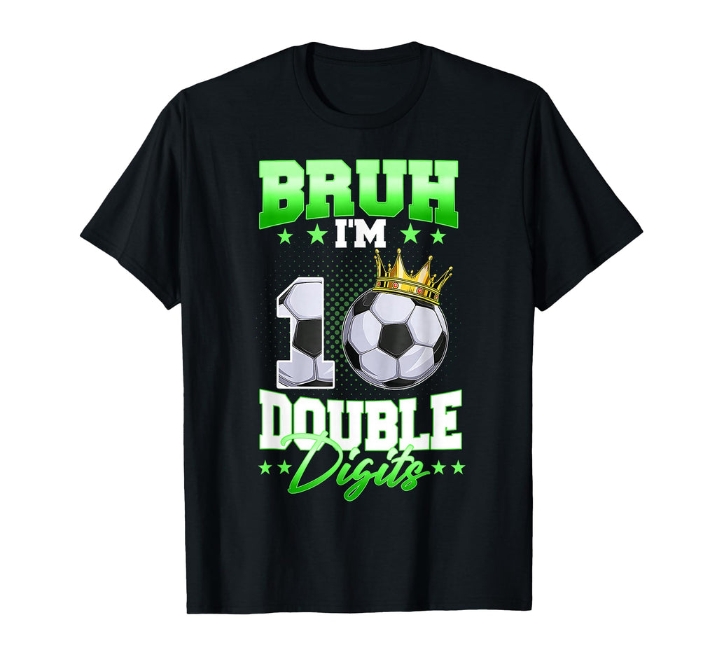 Bruh Im Double Digits Soccer 10Th T-Shirt - Casual Everyday Wear Men Women - T-Shirt, Sweatshirt, Hoodie