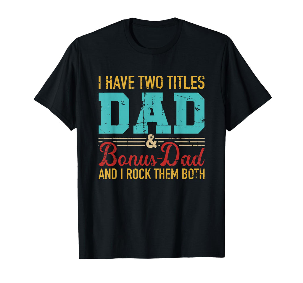 I Have Two Titles Dad And Bonus Dad And T-Shirt - Trendy Graphic Men Women - T-Shirt, Sweatshirt, Hoodie