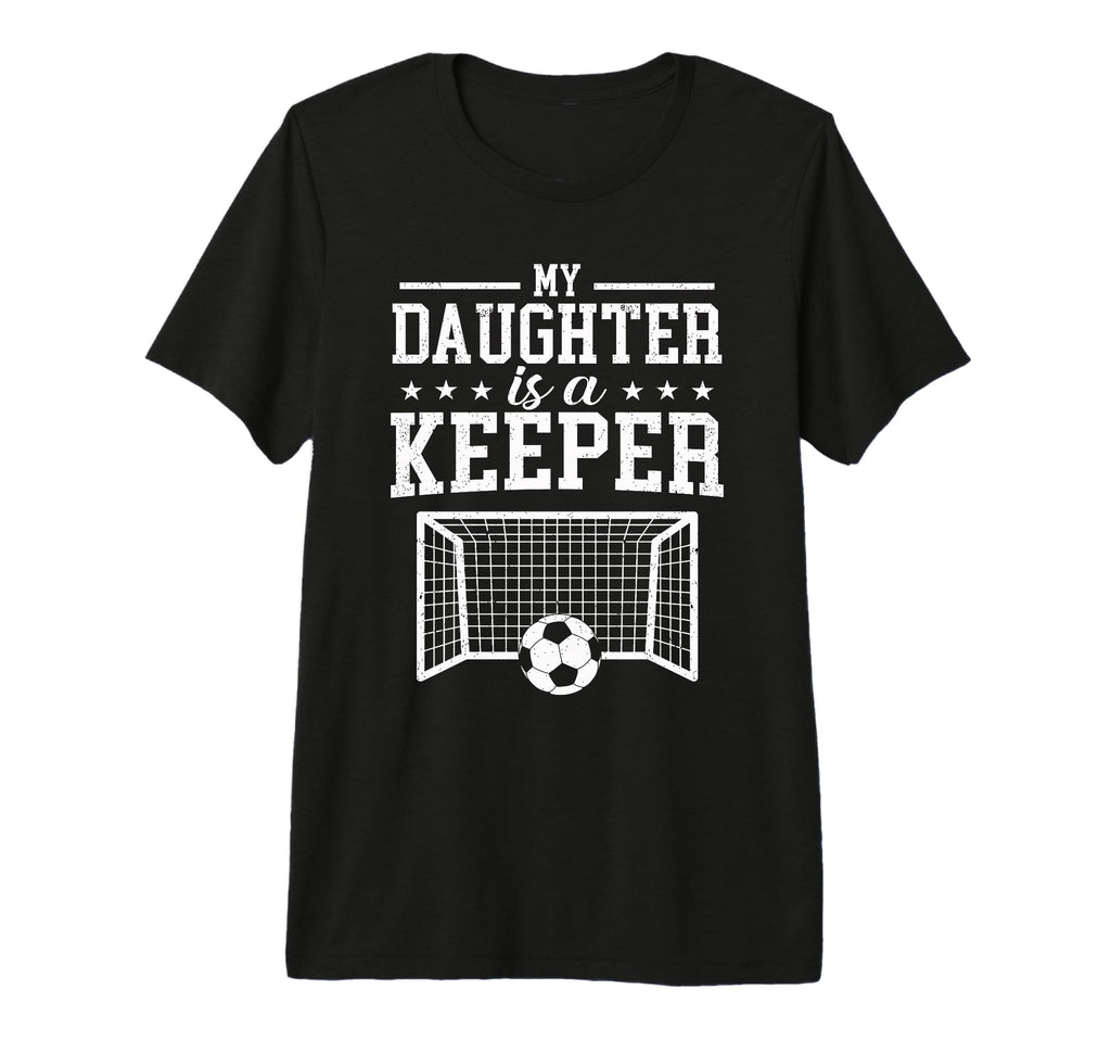 My Daughter Is Keeper Soccer Dad Mom T-Shirt - Novelty Apparel Men Women - T-Shirt, Sweatshirt, Hoodie