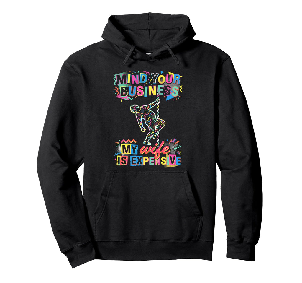 Mind Your Business My Wife Is Expensive Dad Hoodie - Graphic Print Unisex - T-Shirt, Sweatshirt, Hoodie