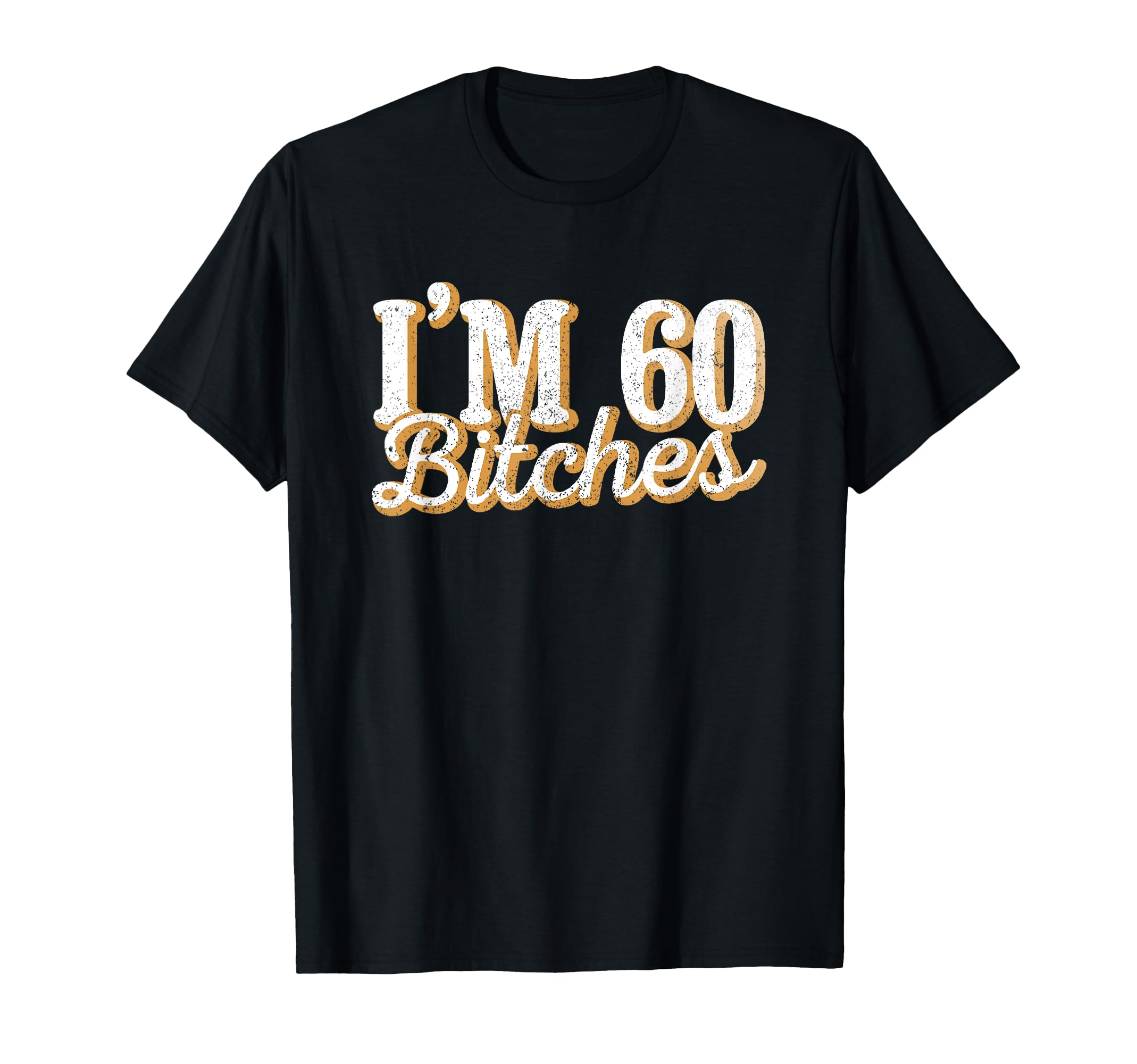 Im 60 Bitches 60Th Birthday Party Gift T-Shirt - Novelty Apparel Men Women - T-Shirt, Sweatshirt, Hoodie