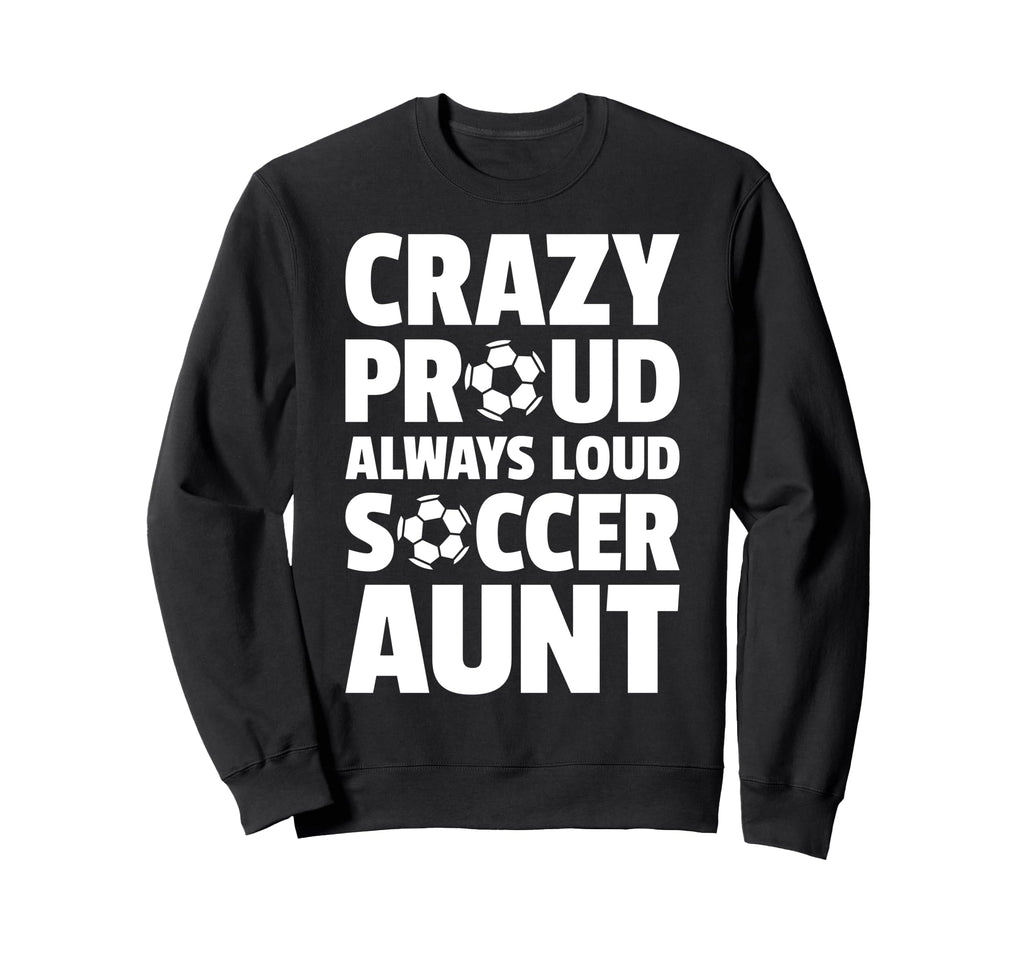 Crazy Proud Always Loud Soccer Aunt Sweatshirt - Trendy Graphic Men Women - T-Shirt, Sweatshirt, Hoodie