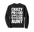 Crazy Proud Always Loud Soccer Aunt Sweatshirt - Trendy Graphic Men Women - T-Shirt, Sweatshirt, Hoodie