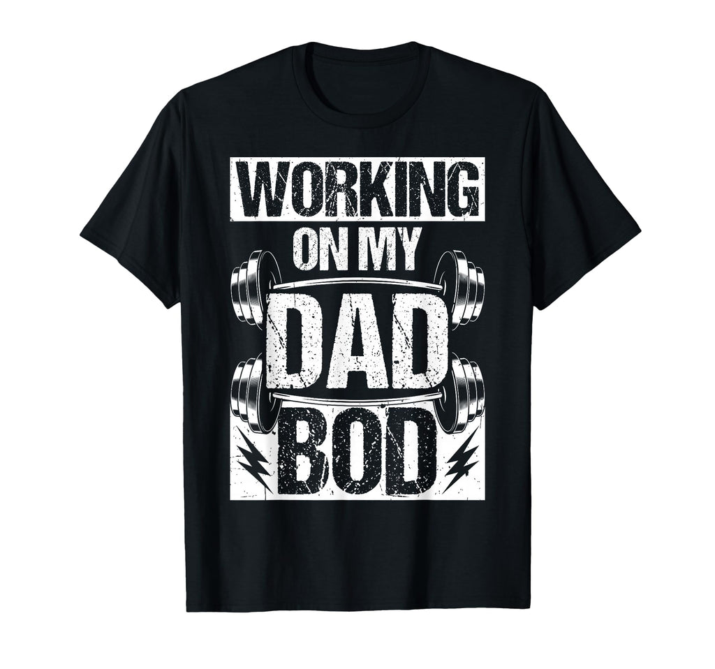 Working My Dad Bod T-Shirt - Casual Everyday Wear Unisex - T-Shirt, Sweatshirt, Hoodie