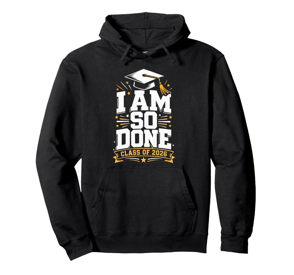 Senior Graduation School I Am So Done Hoodie - Trendy Graphic Men Women - T-Shirt, Sweatshirt, Hoodie