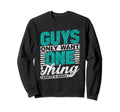 Guys Only Want One Thing And Its Sweatshirt - Streetwear Style Men Women - T-Shirt, Sweatshirt, Hoodie