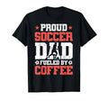 Proud Soccer Dad Fueled Coffee T-Shirt - Fun Novelty Design Unisex - T-Shirt, Sweatshirt, Hoodie