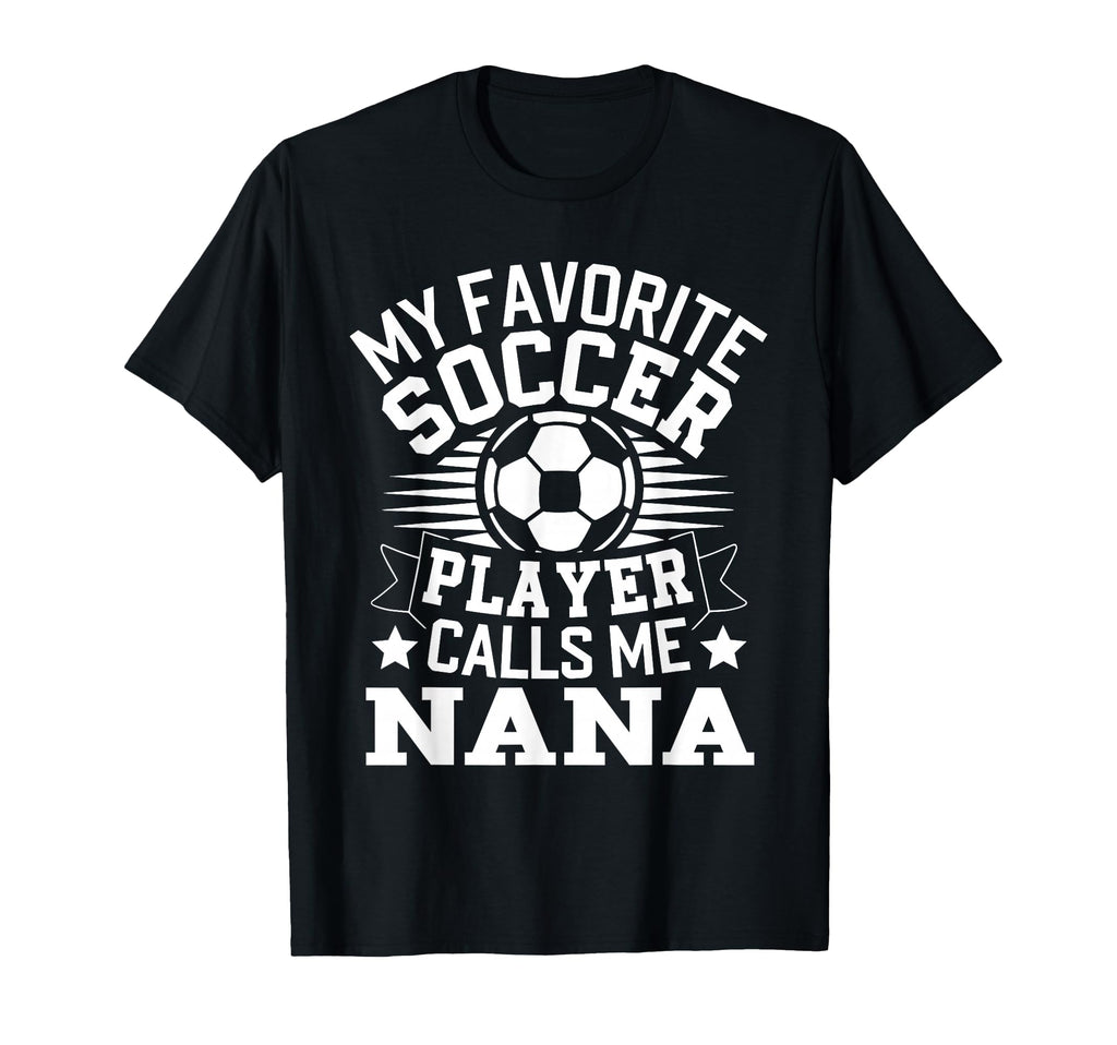 My Favorite Soccer Player Call Me Nana T-Shirt - Novelty Apparel Men Women - T-Shirt, Sweatshirt, Hoodie