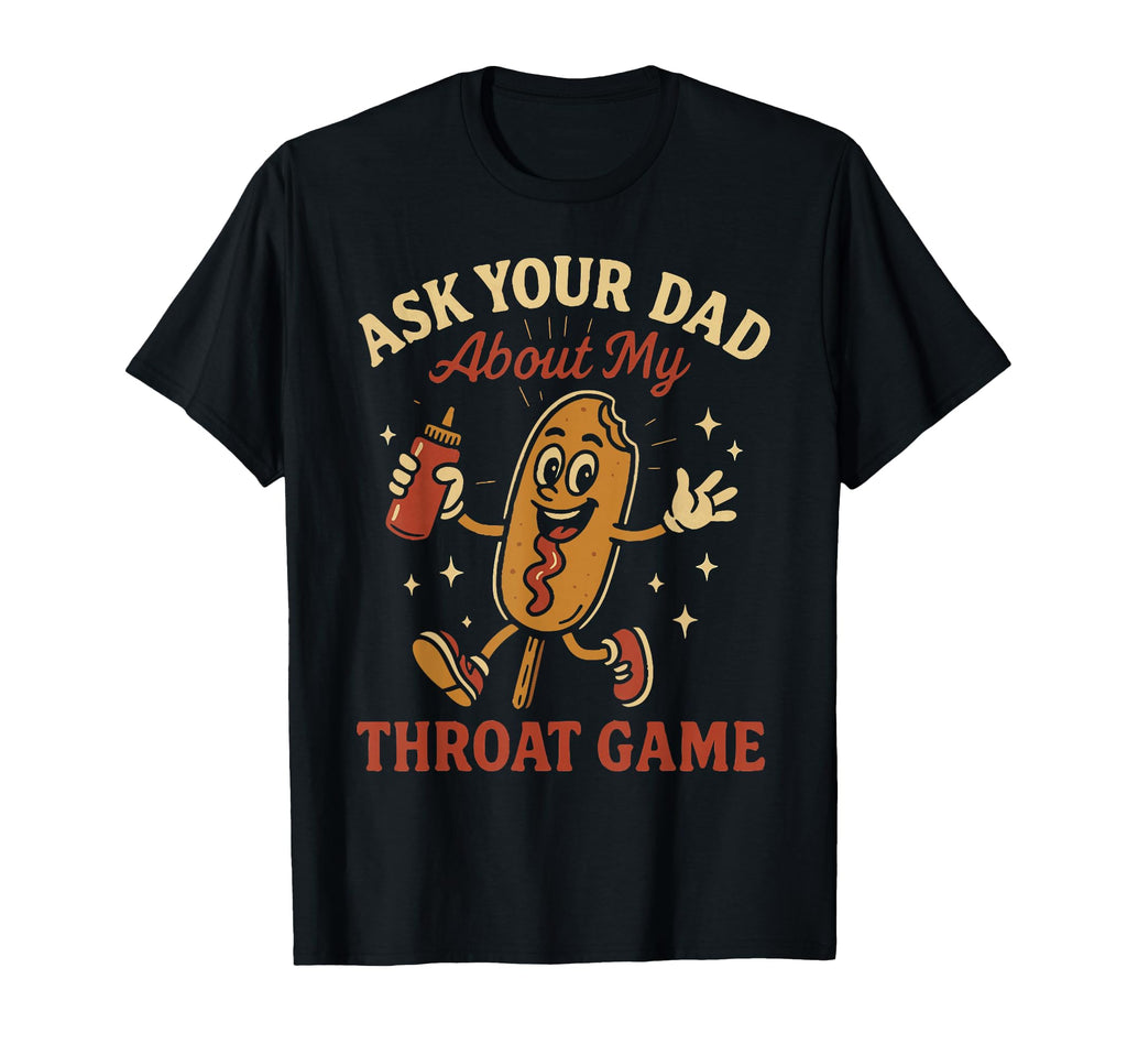 Ask Your Dad About My Throat Game T-Shirt - Casual Everyday Wear Unisex - T-Shirt, Sweatshirt, Hoodie
