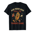 Ask Your Dad About My Throat Game T-Shirt - Casual Everyday Wear Unisex - T-Shirt, Sweatshirt, Hoodie