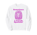Sometimes I Just Be Sparklin Funny Sweatshirt - Minimalist Print Men Women - T-Shirt, Sweatshirt, Hoodie