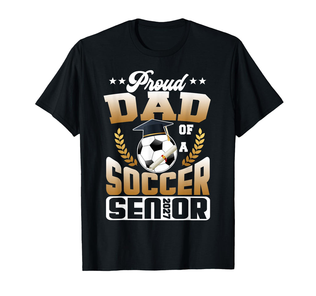Proud Dad Soccer Senior Class 2027 T-Shirt - Streetwear Style Men Women - T-Shirt, Sweatshirt, Hoodie