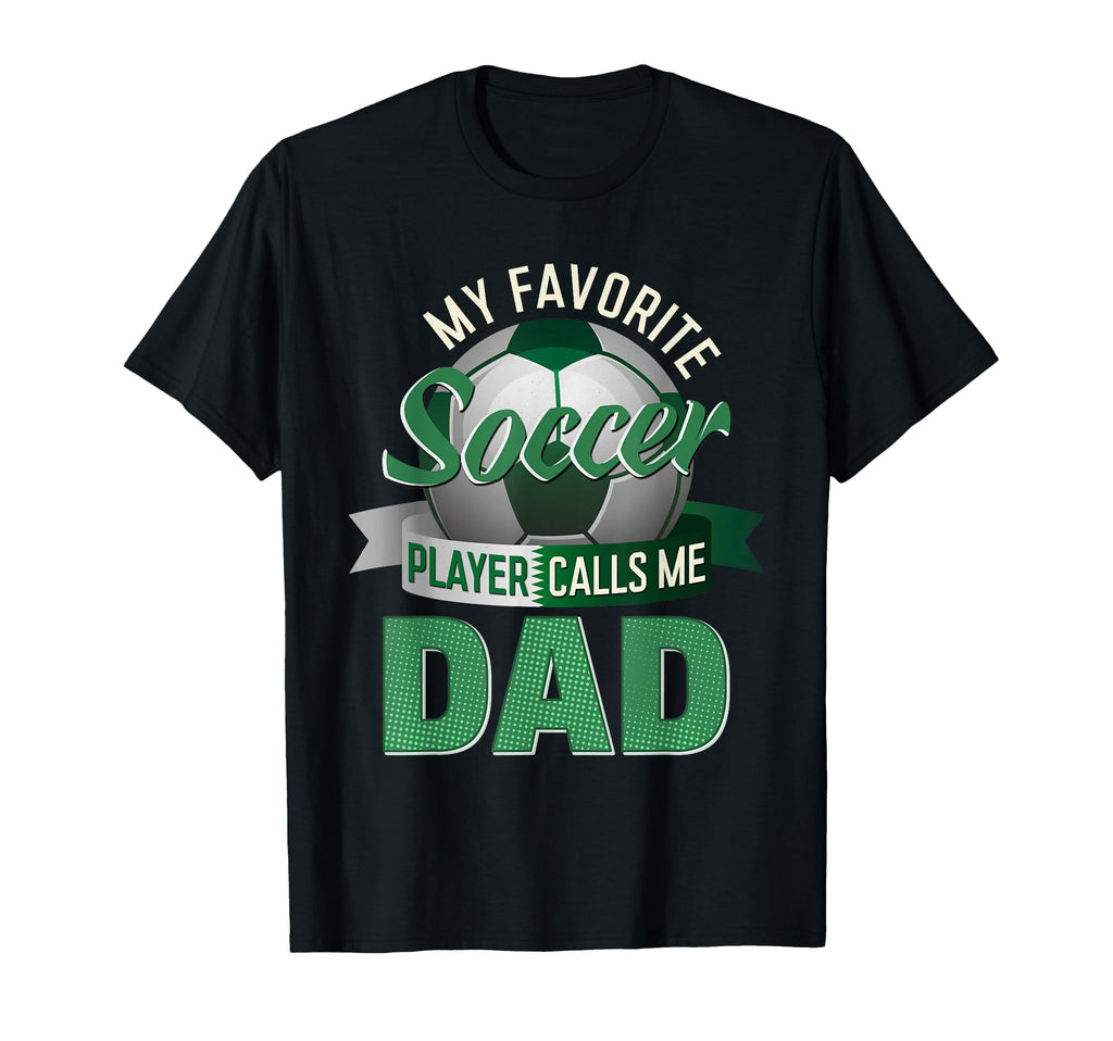 My Favorite Soccer Player Calls Me Dad T-Shirt - Novelty Apparel Men Women - T-Shirt, Sweatshirt, Hoodie