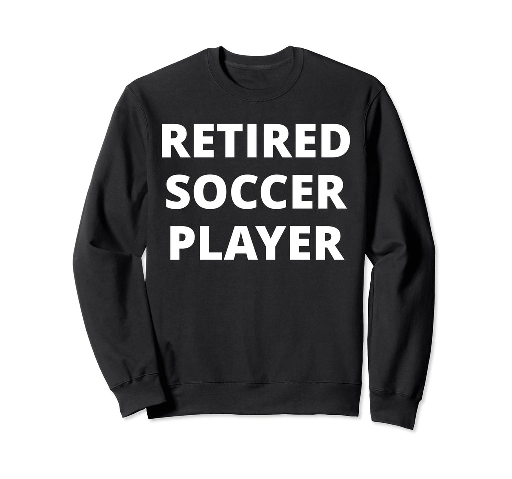 Retired Soccer Player Sweatshirt - Novelty Apparel Men Women - T-Shirt, Sweatshirt, Hoodie