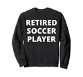Retired Soccer Player Sweatshirt - Novelty Apparel Men Women - T-Shirt, Sweatshirt, Hoodie