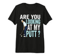 Are You Looking My Putt Funny Golfing Dad T-Shirt - Novelty Apparel Unisex - T-Shirt, Sweatshirt, Hoodie