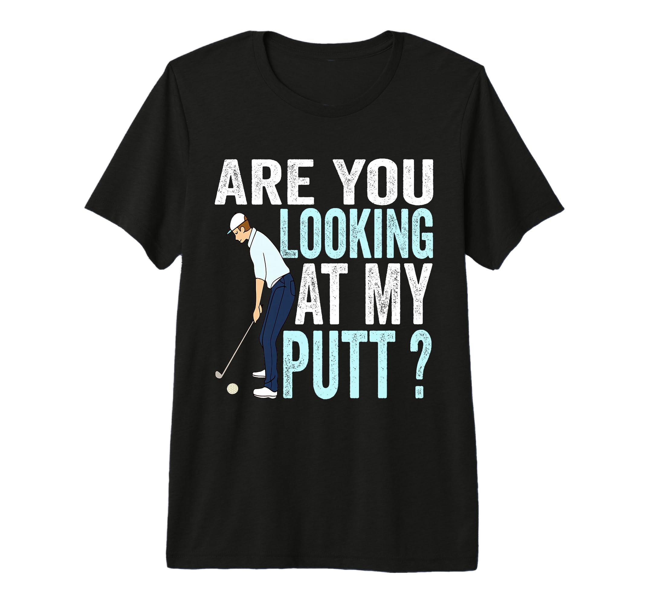 Are You Looking My Putt Funny Golfing Dad T-Shirt - Novelty Apparel Unisex - T-Shirt, Sweatshirt, Hoodie