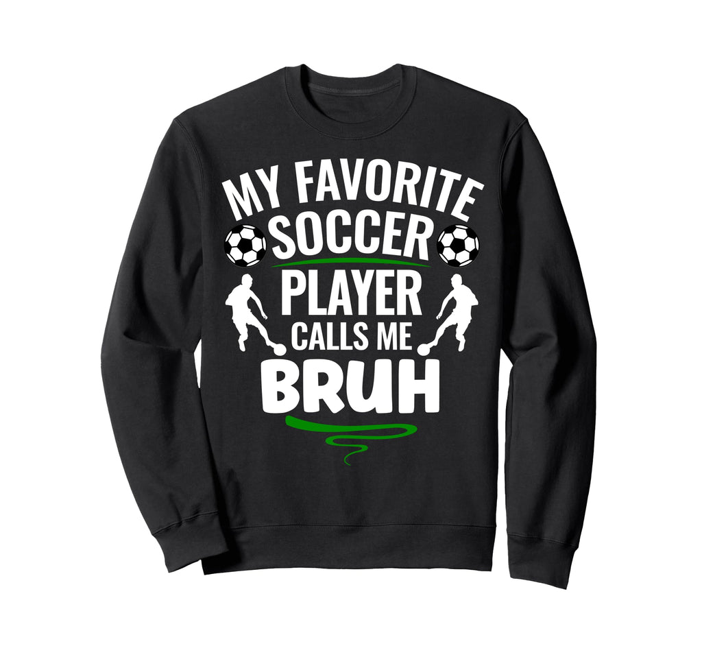 My Favorite Soccer Player Calls Me Bruh Sweatshirt - Novelty Apparel Unisex - T-Shirt, Sweatshirt, Hoodie