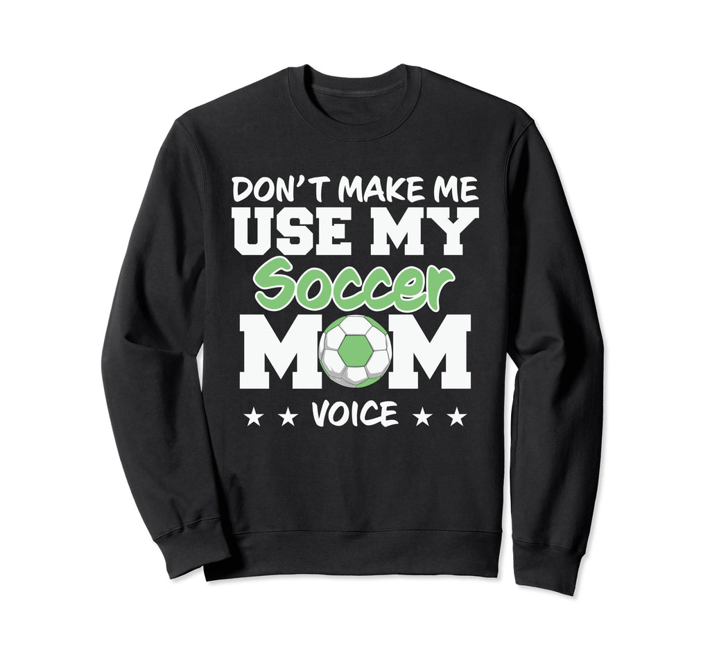 Dont Make Me Use My Soccer Mom Sweatshirt - Fun Novelty Design Men Women - T-Shirt, Sweatshirt, Hoodie