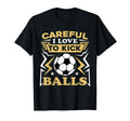 Careful I Love To Kick Balls Funny T-Shirt - Custom Art Print Men Women - T-Shirt, Sweatshirt, Hoodie