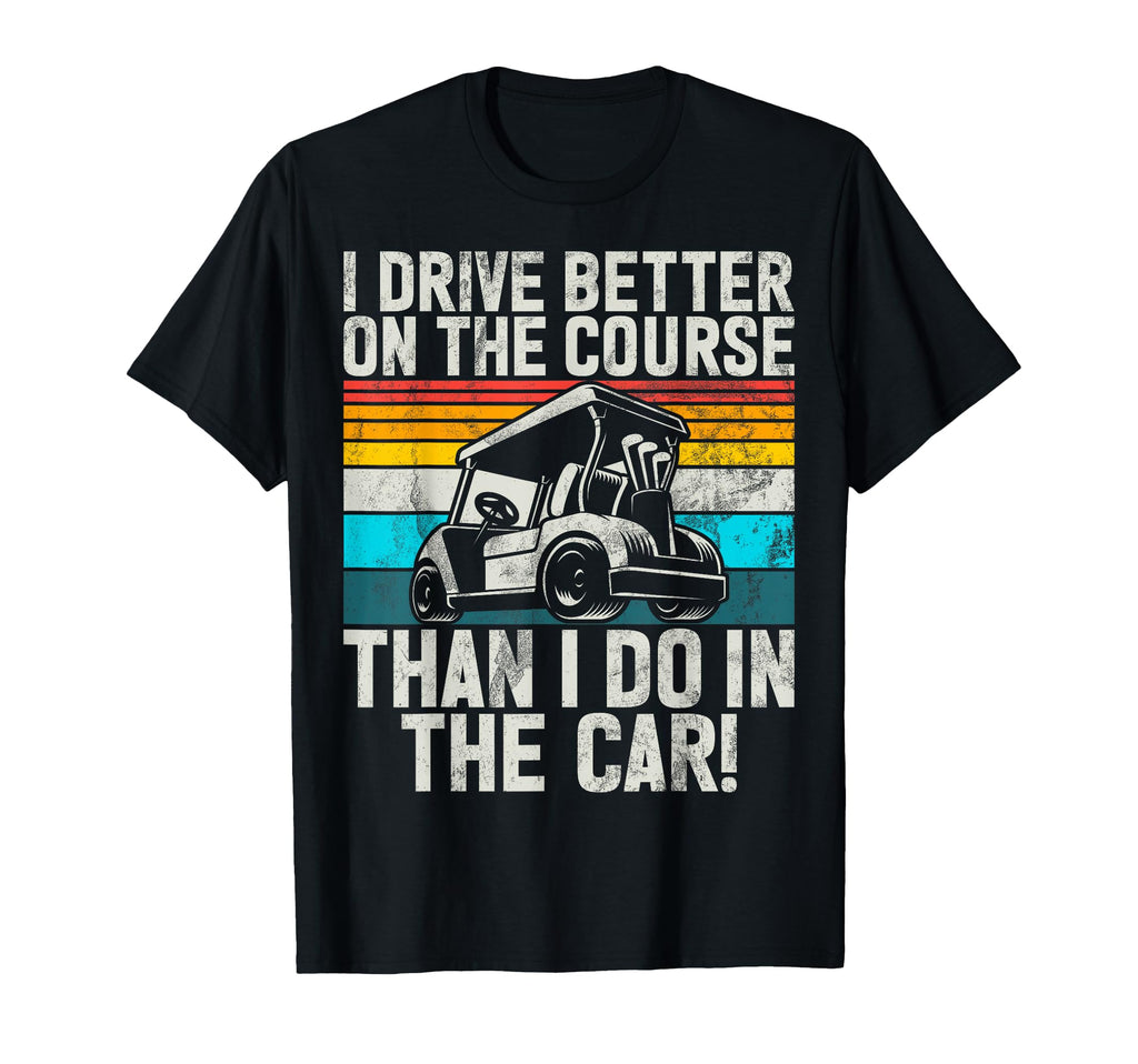 I Drive Better Course Than I Do T-Shirt - Casual Everyday Wear for Adults - T-Shirt, Sweatshirt, Hoodie