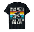 I Drive Better Course Than I Do T-Shirt - Casual Everyday Wear for Adults - T-Shirt, Sweatshirt, Hoodie