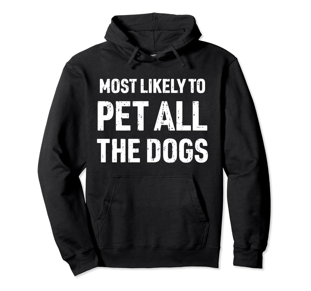 Most Likely To Pet All Dogs Funny Dog Hoodie - Custom Art Print for Adults - T-Shirt, Sweatshirt, Hoodie