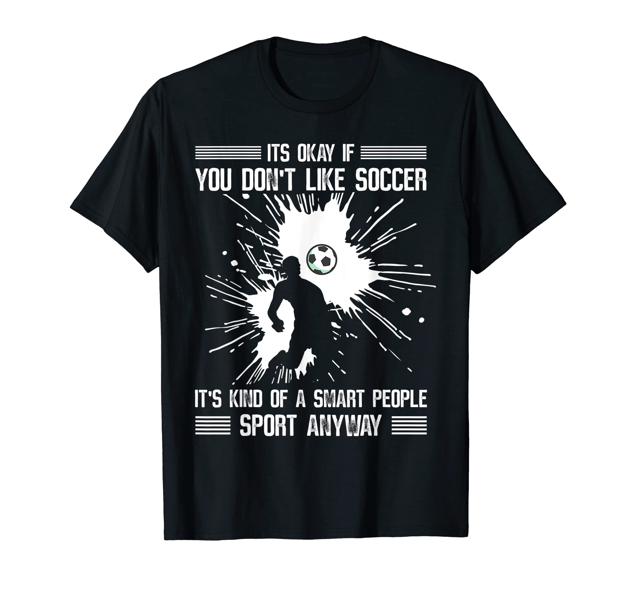 Its Ok If You Dont Like Soccer T-Shirt - Unique Graphic Men Women - T-Shirt, Sweatshirt, Hoodie