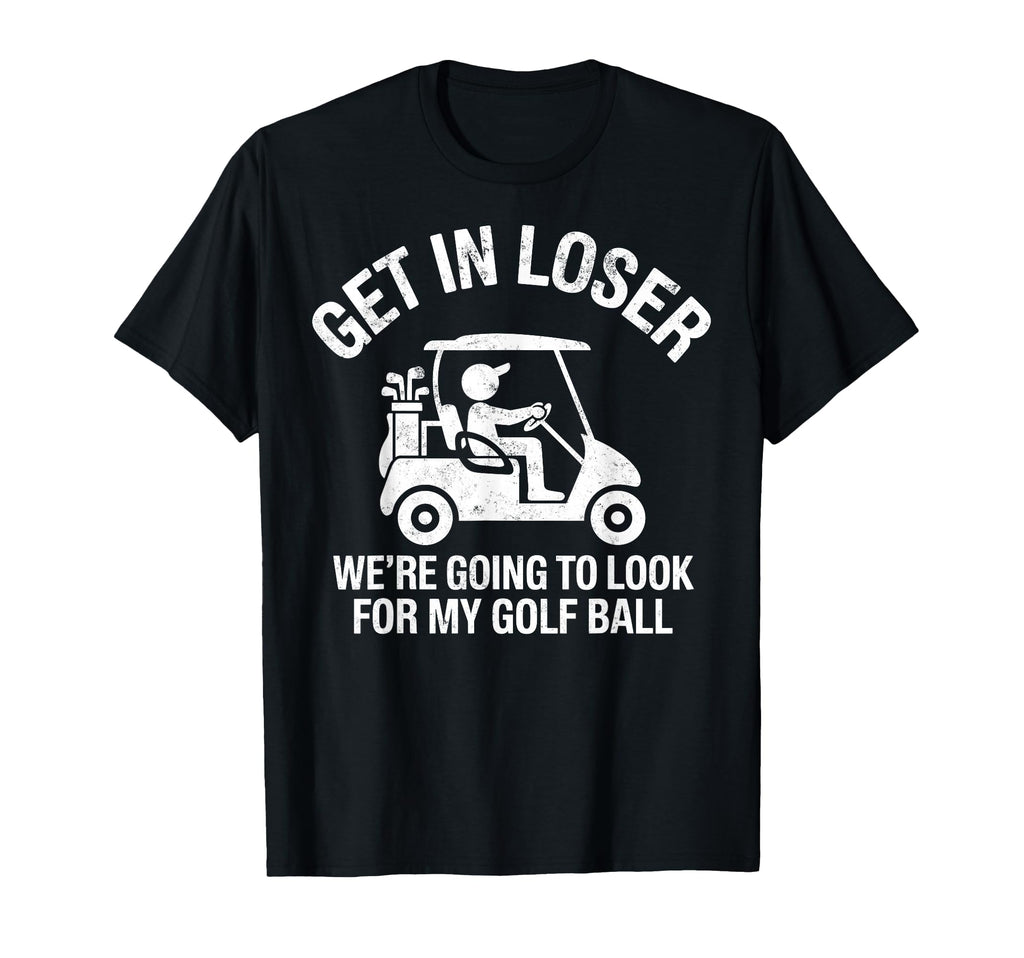 Get Loser Were Going To My Golf Ball T-Shirt - Trendy Graphic Men Women - T-Shirt, Sweatshirt, Hoodie