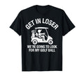 Get Loser Were Going To My Golf Ball T-Shirt - Trendy Graphic Men Women - T-Shirt, Sweatshirt, Hoodie