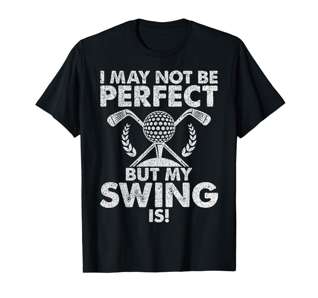 I May Not Be But My Swing Is Golf Dad T-Shirt - Custom Art Print Men Women - T-Shirt, Sweatshirt, Hoodie