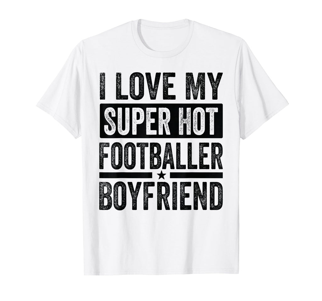 I Love My Super Hot Footballer Boyfriend T-Shirt - Custom Art Print Unisex - T-Shirt, Sweatshirt, Hoodie