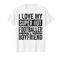 I Love My Super Hot Footballer Boyfriend T-Shirt - Custom Art Print Unisex - T-Shirt, Sweatshirt, Hoodie