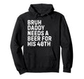 Bruh Daddy Needs Beer 40Th Birthday Hoodie - Fun Novelty Design Men Women - T-Shirt, Sweatshirt, Hoodie