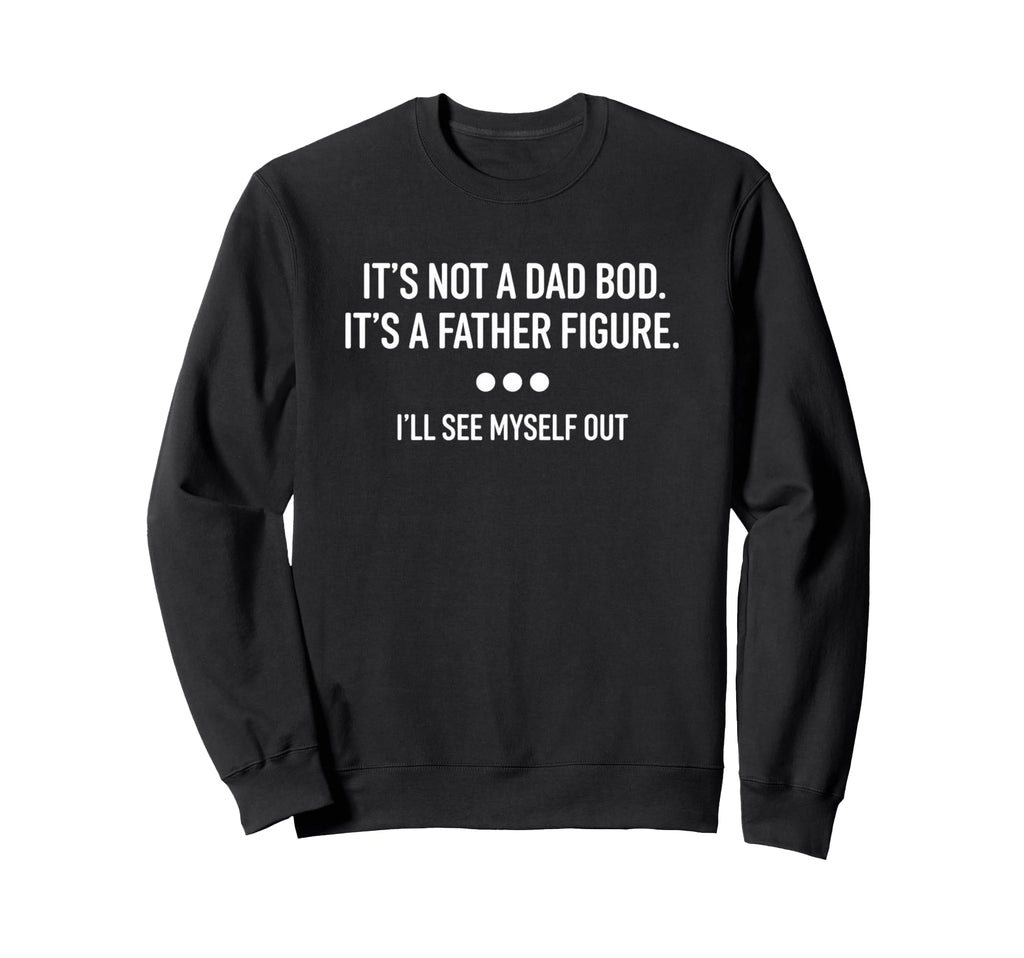 Its Not Dad Bod Its Father Figure Sweatshirt - Custom Art Print Men Women - T-Shirt, Sweatshirt, Hoodie