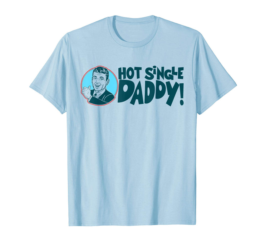 Hot Single Dad Funny Fathers Day T-Shirt - Casual Everyday Wear Men Women - T-Shirt, Sweatshirt, Hoodie