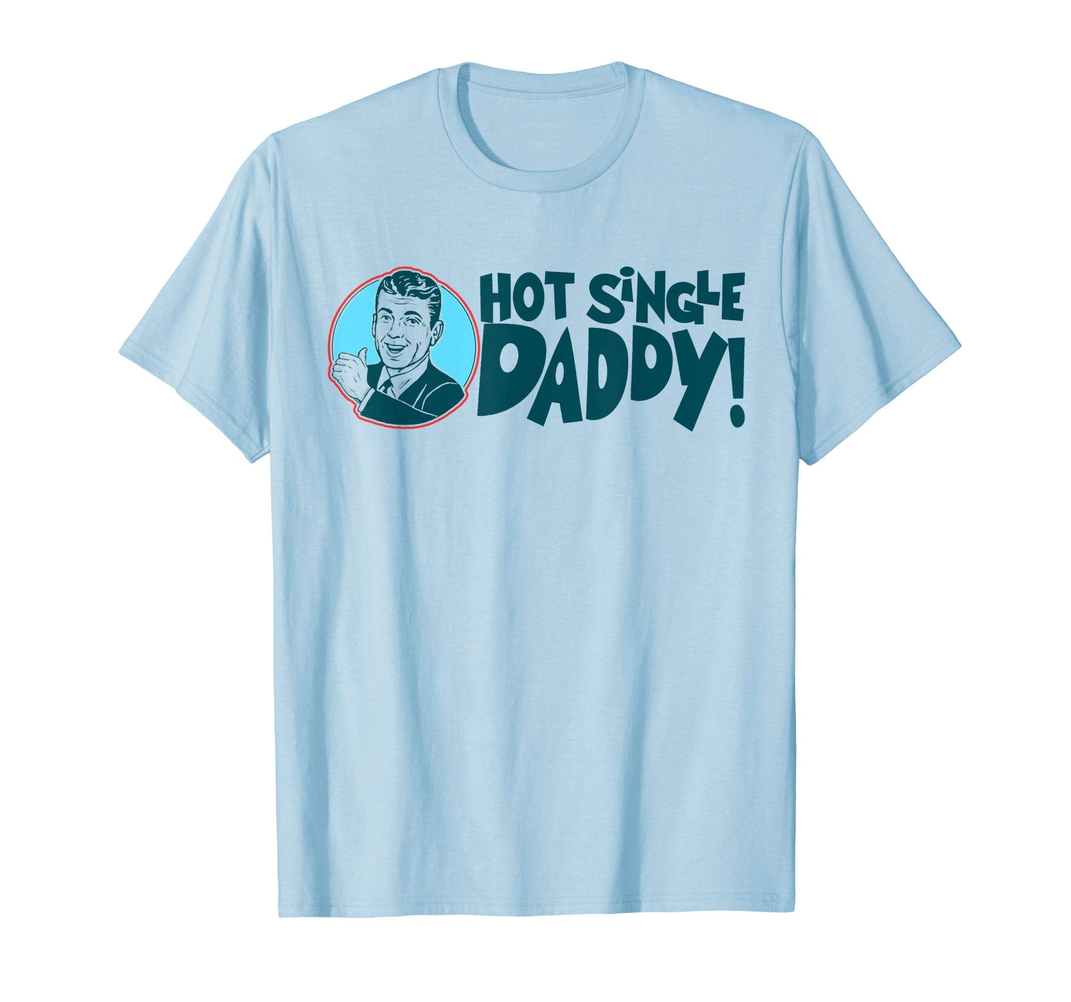 Hot Single Dad Funny Fathers Day T-Shirt - Casual Everyday Wear Men Women - T-Shirt, Sweatshirt, Hoodie