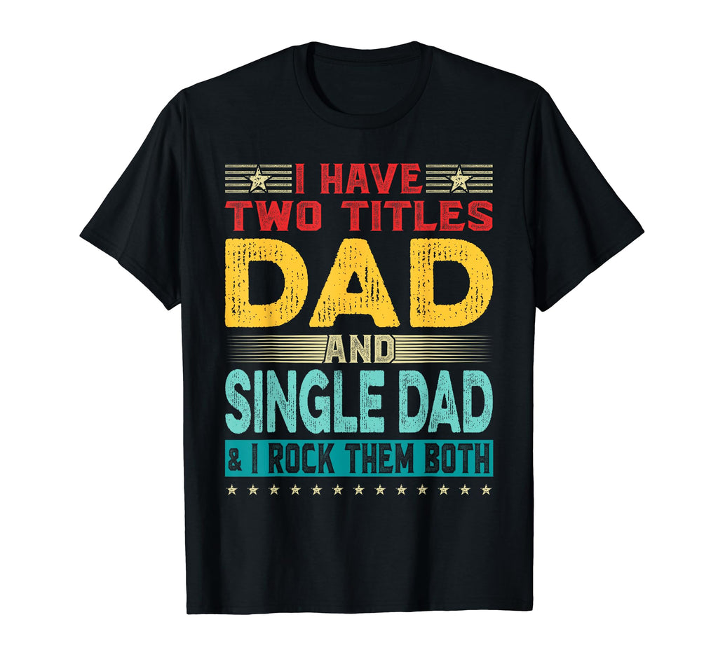 I Have Two Titles Dad And Single Dad Funny T-Shirt - Unique Graphic Unisex - T-Shirt, Sweatshirt, Hoodie