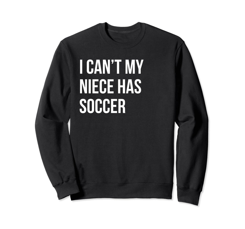 I Cant My Niece Has Soccer Funny Sweatshirt - Aesthetic Graphic Unisex - T-Shirt, Sweatshirt, Hoodie