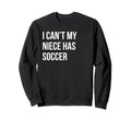 I Cant My Niece Has Soccer Funny Sweatshirt - Aesthetic Graphic Unisex - T-Shirt, Sweatshirt, Hoodie