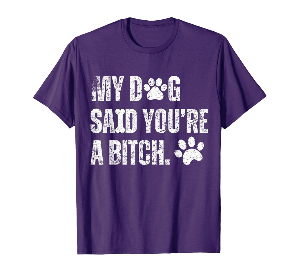 My Dog Said Youre Bitch Funny Dog T-Shirt - Streetwear Style Men Women - T-Shirt, Sweatshirt, Hoodie