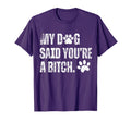 My Dog Said Youre Bitch Funny Dog T-Shirt - Streetwear Style Men Women - T-Shirt, Sweatshirt, Hoodie