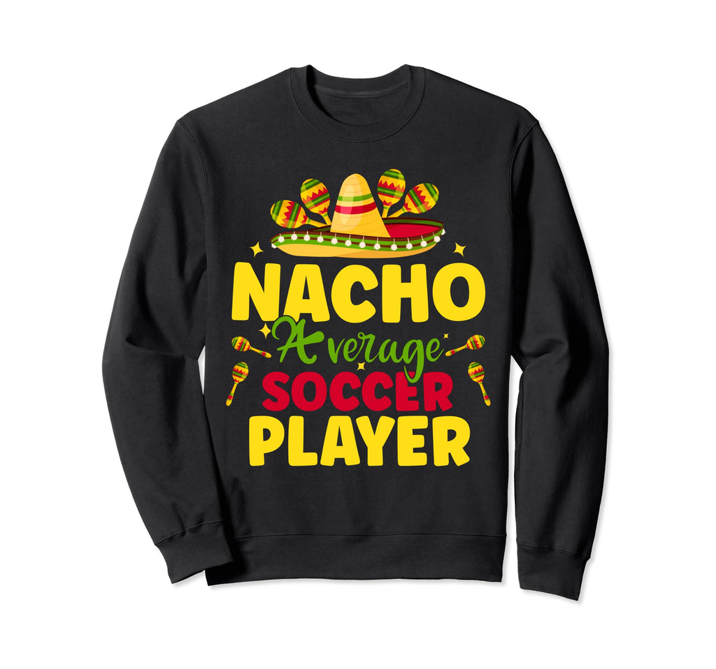 Nacho Average Soccer Player Cinco Sweatshirt - Novelty Apparel for Adults - T-Shirt, Sweatshirt, Hoodie