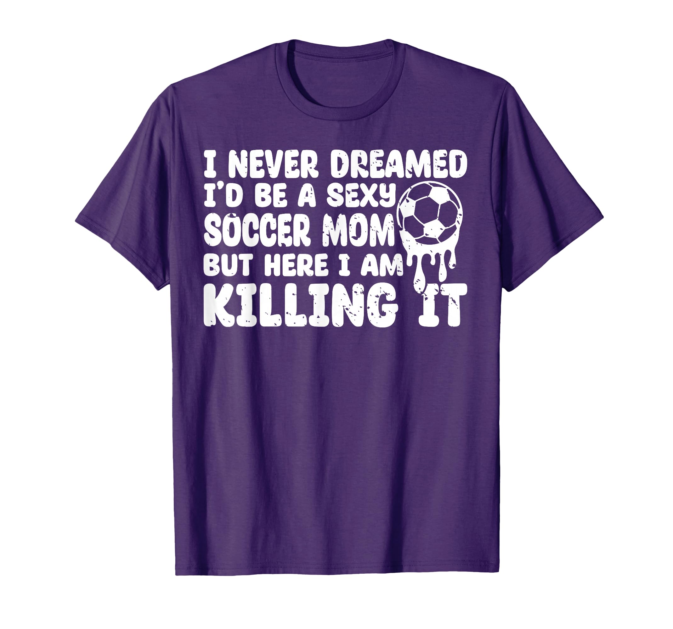 I Never Dreamed Id Be Sexy Soccer Mom But T-Shirt - Unique Graphic Unisex - T-Shirt, Sweatshirt, Hoodie
