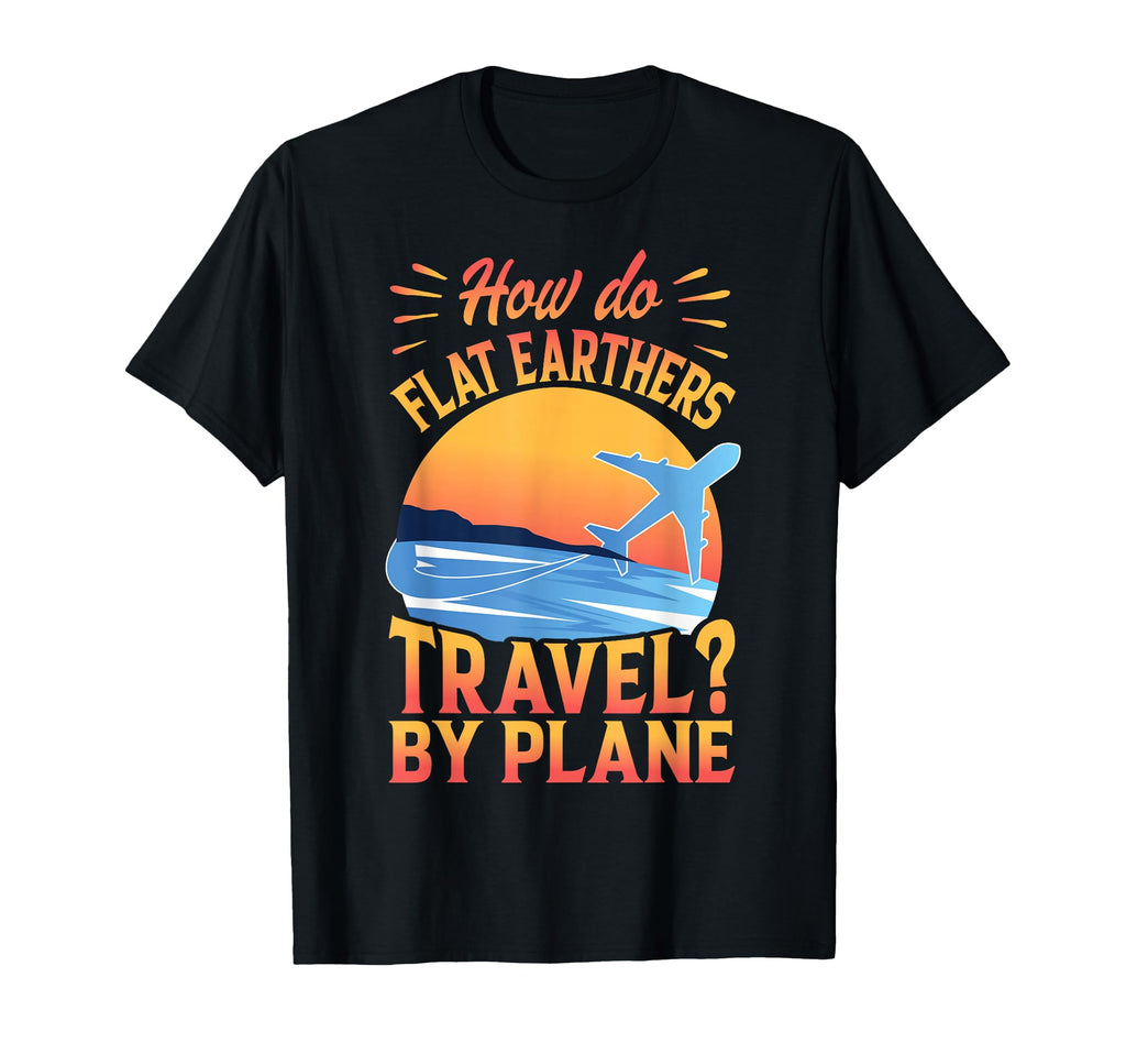 How Do Flat Earthers Travel Plane T-Shirt - Fun Novelty Design for Adults - T-Shirt, Sweatshirt, Hoodie