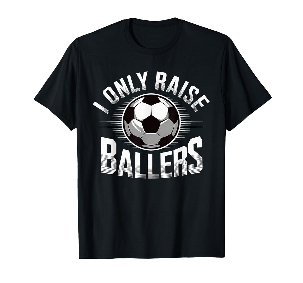 I Only Raise Ballers Soccer Mom Sports T-Shirt - Custom Art Print Unisex - T-Shirt, Sweatshirt, Hoodie