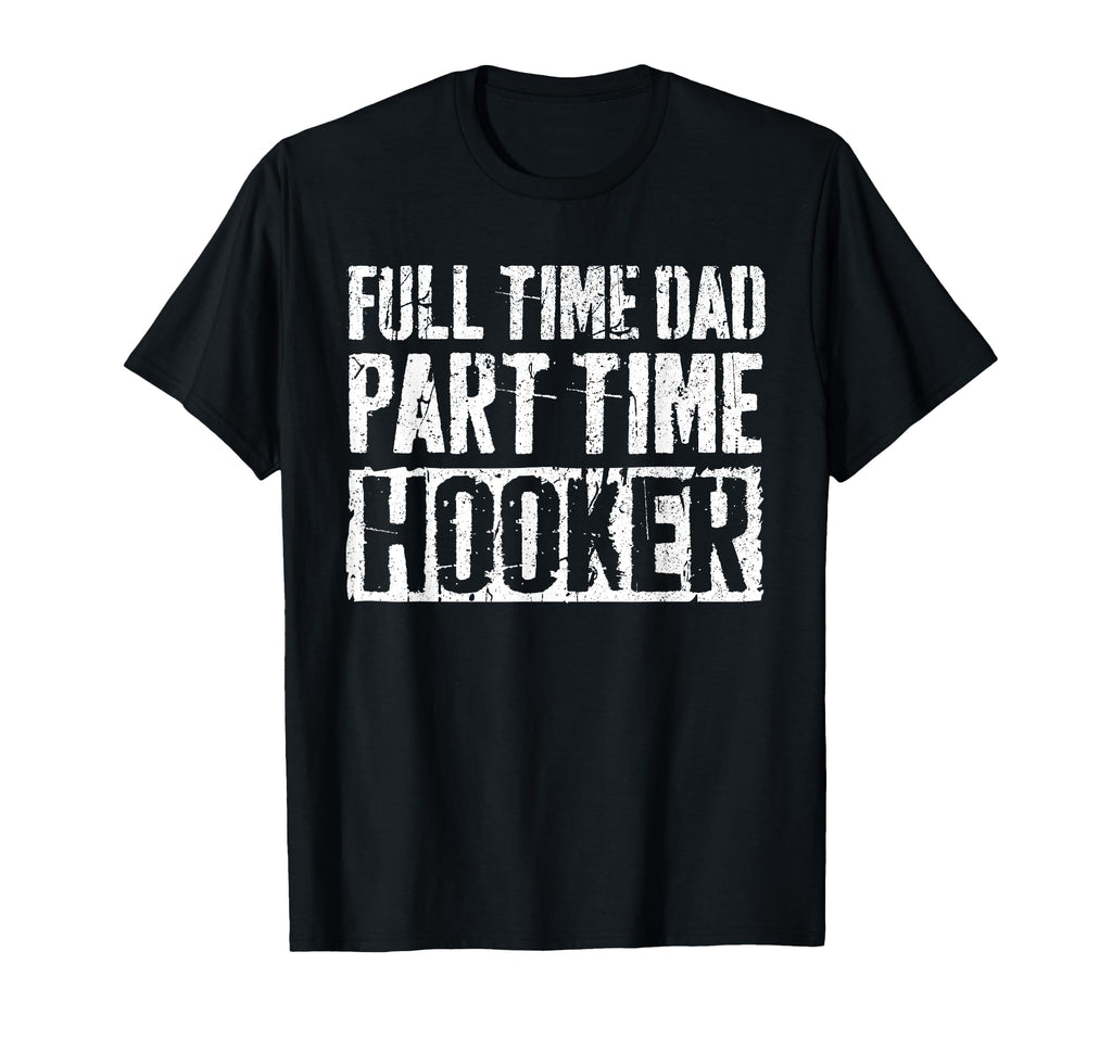 Full Time Dad Part Time Hooker Fathers T-Shirt - Fun Novelty Design Unisex - T-Shirt, Sweatshirt, Hoodie